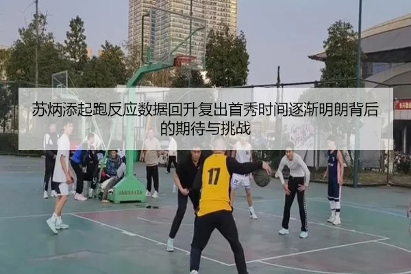 苏炳添起跑反应数据回升复出首秀时间逐渐明朗背后的期待与挑战
